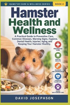 Hamster Health and Wellness: A Practical Guide to Preventive Care, Common Illnesses, Warning Signs, Hygiene, Dental Health, Injuries, Aging, and Keeping Your Hamster Healthy - David Josephson - cover