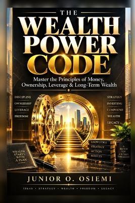 The Wealth Power Code: Master the Principles of Money, Ownership, Leverage & Long-Term Wealth - Junior O Osiemi - cover