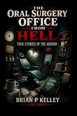 The Oral Surgery Office From Hell: True Stories Of The Absurd - Brian P Kelley - cover
