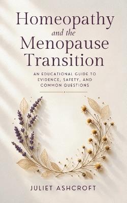 Homeopathy and the Menopause Transition: An Educational Guide to Evidence, Safety, and Common Questions - Juliet Ashcroft - cover