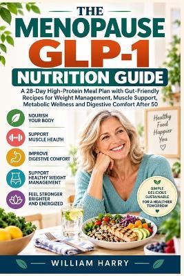 The Menopause Glp-1 Nutrition Guide: A 28-Day High-Protein Meal Plan with Gut-Friendly Recipes for Weight Management, Muscle Support, Metabolic Wellness and Digestive Comfort After 50 - William Harry - cover