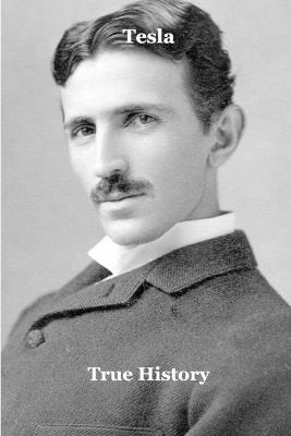 Tesla: Genius, Lightning, and the Obsessive Quest for Free Energy - True History - cover