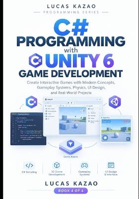 C# Programming with Unity 6 Game Development: Create Interactive Games with Modern Concepts, Gameplay Systems, Physics, UI Design, and Real-World Projects - Lucas Kazao - cover