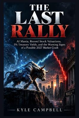The Last Rally: AI Mania, Record Stock Valuations, 5% Treasury Yields, and the Warning Signs of a Possible 2027 Market Crash - Kyle Campbell - cover