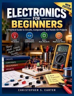 Electronics For Beginners: A Practical Guide to Circuits, Components, and Hands-On Projects - Christopher S Carter - cover