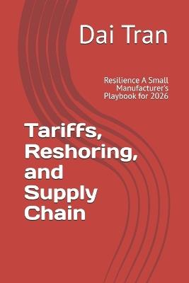 Tariffs, Reshoring, and Supply Chain: Resilience A Small Manufacturer's Playbook for 2026 - Dai Tran - cover