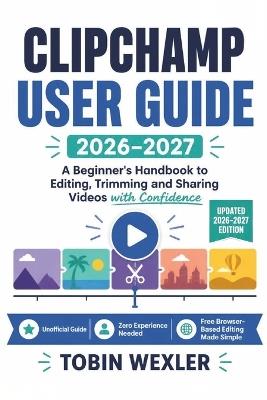 Clipchamp User Guide 2026-2027: A Beginner's Handbook to Editing, Trimming and Sharing Videos with Confidence - Tobin Wexler - cover