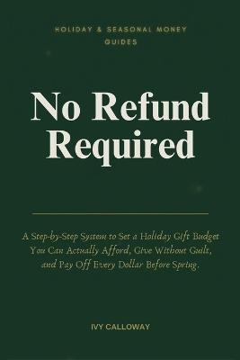 No Refund Required: A Step-by-Step System to Set a Holiday Gift Budget You Can Actually Afford, Give Without Guilt, and Pay Off Every Dollar Before Spring - Ivy Calloway - cover