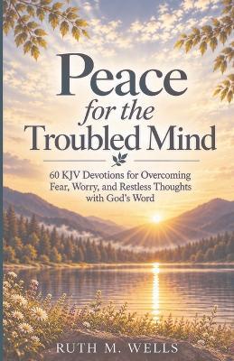 Peace for the Troubled Mind: 60 KJV Devotions for Overcoming Fear, Worry, and Restless Thoughts with God's Word - Ruth M Wells - cover