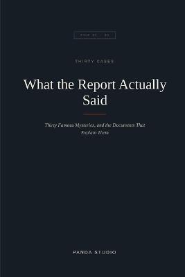 What the Report Actually Said: Thirty Famous Mysteries, and the Documents That Explain Them - Panda Studio - cover
