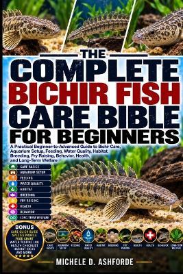 The Complete Bichir Fish Care Bible for Beginners: A Practical Beginner-to-Advanced Guide to Bichir Care, Aquarium Setup, Feeding, Water Quality, Habitat, Breeding, Fry Raising, Behavior, Health, and Long-Term Welfare - Michele D Ashforde - cover