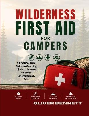 Wilderness First Aid for Campers: A Practical Field Guide to Camping Injuries, Illnesses, Outdoor Emergencies & Safe - Oliver Bennett - cover