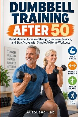 Dumbbell Training After 50: Build Muscle, Increase Strength, Improve Balance, and Stay Active with Simple At-Home Workouts - Autolead Lab - cover