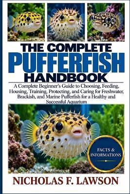 The Complete Pufferfish Handbook: A Complete Beginner's Guide to Choosing, Feeding, Housing, Training, Protecting, and Caring for Freshwater, Brackish, and Marine Pufferfish for a Healthy and Successful Aquarium - Nicholas F Lawson - cover