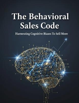 The Behavioral Sales Code: Harnessing Cognitive Biases To Sell More - Angela Vidal - cover