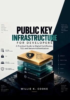 Public Key Infrastructure for Developers: A Practical Guide to Digital Certificates, TLS, and Secure Authentication - Willie K Cooke - cover