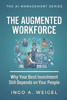 The AI Management Series - The Augmented Workforce: Why Your Best AI Investment Still Depends on Your People - Ingo Weigel - cover