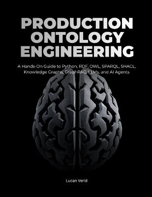 Production Ontology Engineering: A Hands-On Guide to Python, RDF, OWL, SPARQL, SHACL, Knowledge Graphs, GraphRAG, LLMs, and AI Agents - Lucan Verid - cover