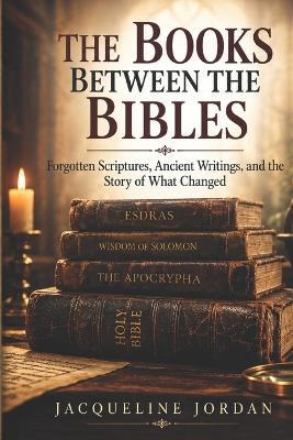 The Books Between the Bibles: Forgotten Scriptures, Ancient Writings, and the Story of What Changed - Jacqueline Jordan - cover