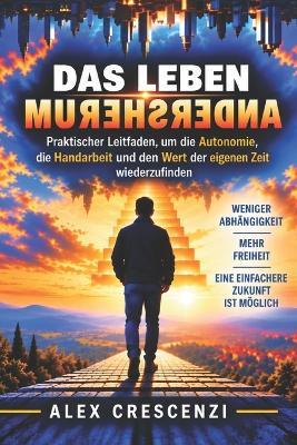 Das Leben Andersherum: Ein praktischer Leitfaden, um Selbstständigkeit, handwerkliche Fähigkeiten und den Wert der eigenen Zeit wiederzuentdecken - Alex Crescenzi - cover
