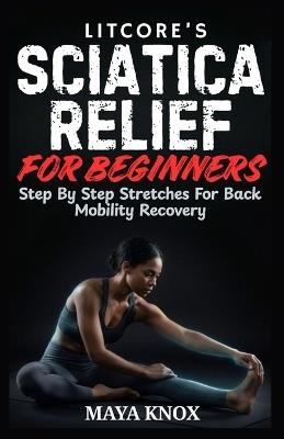 Litcore's Sciatica Relief for Beginners: Step By Step Stretches For Back Mobility Recovery - Maya Knox - cover