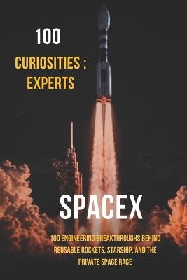 100 Curiosities: Spacex Experts: 100 Engineering Breakthroughs Behind Reusable Rockets, Starship, and the Private Space Race - Roberto Zanetti - cover