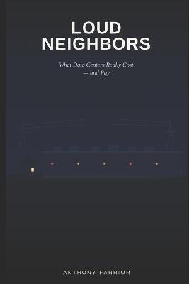 Loud Neighbors: What Data Centers Really Cost - and Pay - Anthony Farrior - cover