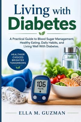 Living with Diabetes: A Practical Guide to Blood Sugar Management, Healthy Eating, Daily Habits, and Living Well With Diabetes. - Ella M Guzman - cover