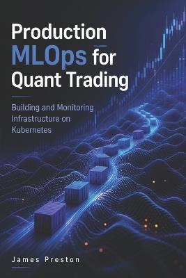 Production MLOps for Quant Trading: Building and Monitoring Infrastructure on Kubernetes - James Preston - cover