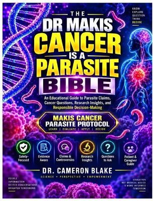 The Dr Makis Cancer Is a Parasite Bible: AN Educational Guide To Parasite Claims, Cancer Questions, Research Insights, And Responsible Decision-Making - Cameron Blake - cover