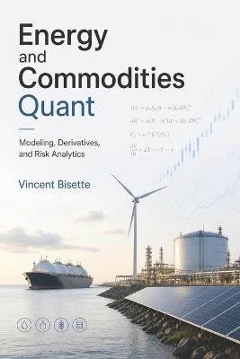 Energy and Commodities Quant: Modeling, Derivatives, and Risk Analytics - Vincent Bisette - cover