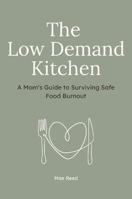 The Low-Demand Kitchen: A Mom's Guide to Surviving Safe Food Burnout - Mae Reed - cover