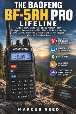The Baofeng Bf-5rh Pro Lifeline: The Real-World Guide to Building a Mission-Ready Emergency Communication Plan, Master CPS Programming, GPS & APRS, Ham Radio Licensing, and Stay Connected When the Grid Goes Down - Marcus Reed - cover