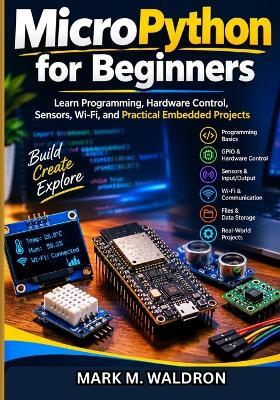 MicroPython for Beginners: Learn Programming, Hardware Control, Sensors, Wi-Fi, and Practical Embedded Projects - Mark M Waldron - cover