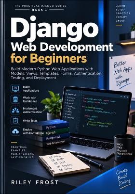 Django Web Development for Beginners: Build Modern Python Web Applications with Models, Views, Templates, Forms, Authentication, Testing, and Deployment - Riley Frost - cover