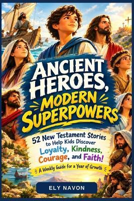 Ancient Heroes, Modern Superpowers: 52 New Testament Stories to Help Kids Discover Loyalty, Kindness, Courage, and Faith! A Weekly Guide for a Year of Growth - Ely Navon - cover