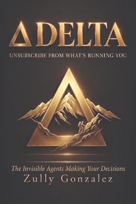 Delta: Unsubscribe from What's Running You: The Invisible Agents Making Your Decisions - Zully Gonzalez - cover
