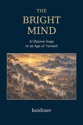 The Bright Mind: A Chinese Sage in an Age of Turmoil - Diner Bai - cover