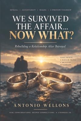 We Survived The Affair... NOW WHAT?: Rebuilding a Relationship After Betrayal - Antonio Wellons - cover