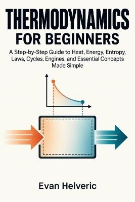 Thermodynamics for Beginners: A Step-by-Step Guide to Heat, Energy, Entropy, Laws, Cycles, Engines, and Essential Concepts Made Simple - Evan Helveric - cover