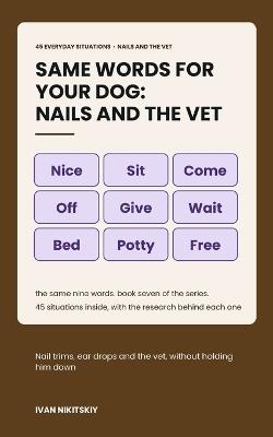 Same Words for Your Dog: Nails and the Vet: Reward-Based Training for Nail Trims, Grooming, Medicine and the Vet Visit - Ivan Nikitskiy - cover
