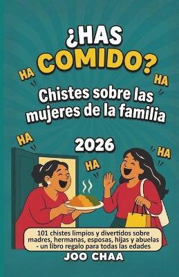 ¿Has comido? Chistes sobre las mujeres de la familia 2026: 101 chistes limpios y divertidos sobre madres, hermanas, esposas, hijas y abuelas - un libro regalo para todas las edades - Joo Chaa - cover
