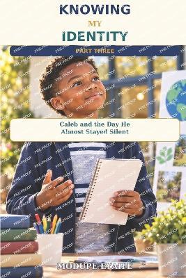 KNOWING MY IDENTITY Part Three: Caleb and the Day He Almost Stayed Silent - Modupe Eyaife - cover