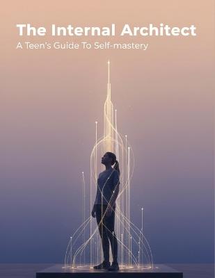 The Internal Architect: A Teen'S Guide To Self-Mastery - Risa Noguchi - cover