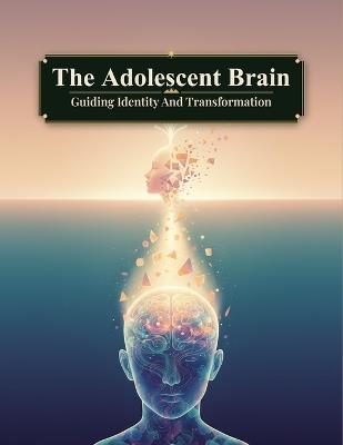 The Adolescent Brain: Guiding Identity And Transformation - Sakura Hirano - cover