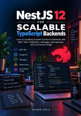 NestJS 12 for Scalable TypeScript Backends: Learn by Building Scalable TypeScript Backends with REST APIs, PostgreSQL, Messaging, Microservices, and Event-Driven Design - Haider Koele - cover