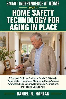 Home Safety Technology for Aging in Place: A Practical Guide for Seniors to Smoke & CO Alerts, Water Leaks, Temperature Monitoring, Door & Window Awareness, Safer Lighting, and Backup Plans - Daniel R Harlan - cover