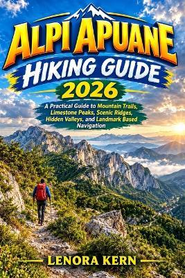 Alpi Apuane Hiking Guide 2026: A Practical Guide to Mountain Trails, Limestone Peaks, Scenic Ridges, Hidden Valleys, and Landmark Based Navigation - Lenora Kern - cover