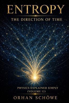 Entropy - The Direction of Time: Physics Explained Simply Vol 12 - Orhan Schöwe - cover