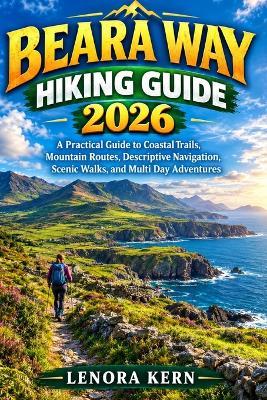 Beara Way Hiking Guide 2026: A Practical Guide to Coastal Trails, Mountain Routes, Descriptive Navigation, Scenic Walks, and Multi Day Adventures - Lenora Kern - cover